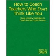 How to Coach Teachers Who Don't Think Like You : Using Literacy Strategies to Coach Across Content Areas by Bonnie M. Davis, 9781412949095