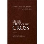 On the Tree of the Cross Georges Florovsky and the Patristic Doctrine of Atonement by Baker, Matthew; Danckaert, Seraphim; Marinides, Nicholas, 9781942699095