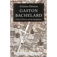 Gaston Bachelard: Critic of Science and the Imagination by Chimisso,Cristina, 9780415869096