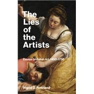 The Lies of the Artists Essays on Italian Art, 1450-1750 by Rowland, Ingrid D., 9780262549097