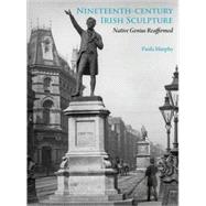Nineteenth-Century Irish Sculpture : Native Genius Reaffirmed by Paula Murphy, 9780300159097