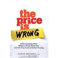 The Price is Wrong Understanding What Makes a Price Seem Fair and the True Cost of Unfair Pricing by Maxwell, Sarah, 9780470139097