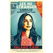 See No Stranger A Memoir and Manifesto of Revolutionary Love by Kaur, Valarie, 9780525509097