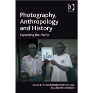 Photography, Anthropology and History: Expanding the Frame by Edwards,Elizabeth;Morton,Chris, 9780754679097