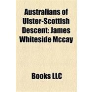 Australians of Ulster-Scottish Descent : James Whiteside Mccay by , 9781156209097