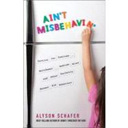 Ain't Misbehavin' : Tactics for Tantrums, Meltdowns, Bedtime Blues and Other Perfectly Normal Kid Behaviors by Schafer, Alyson, 9780470679098