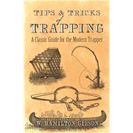 Tips and Tricks of Trapping A Classic Guide for the Modern Trapper by Gibson, William Hamilton, 9780486819099