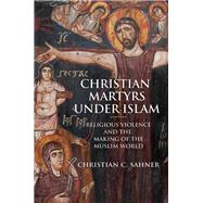 Christian Martyrs Under Islam by Sahner, Christian C., 9780691179100