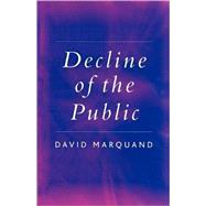 Decline of the Public The Hollowing Out of Citizenship by Marquand, David, 9780745629100