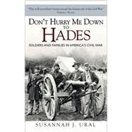 Dont Hurry Me Down to Hades The Civil War in the Words of Those Who Lived It by Ural, Susannah, 9781472809100