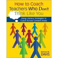 How to Coach Teachers Who Don't Think Like You : Using Literacy Strategies to Coach Across Content Areas by Bonnie M. Davis, 9781412949101