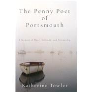 The Penny Poet of Portsmouth A Memoir of Place, Solitude, and Friendship by Towler, Katherine, 9781619029101