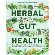 Herbal Gut Health Natural Therapies to Promote Healthy Digestion, Boost Your Microbiome, and Support Gut Repair by Groves, Maria Noel, 9781635869101