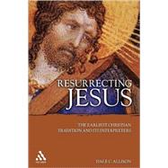 Resurrecting Jesus The Earliest Christian Tradition and Its Interpreters by Allison, Jr., Dale C., 9780567029102