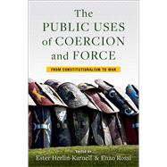 The Public Uses of Coercion and Force From Constitutionalism to War by Herlin-Karnell, Ester; Rossi, Enzo, 9780197519103