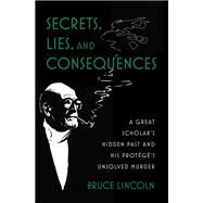 Secrets, Lies, and Consequences A Great Scholar's Hidden Past and his Protg's Unsolved Murder by Lincoln, Bruce, 9780197689103