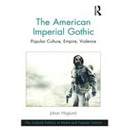 The American Imperial Gothic: Popular Culture, Empire, Violence by Hglund,Johan, 9781138249103