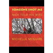 Someone Shot Me, Nick Told His Wife by Mcguire, Michelle; Mcguire, Nick, 9781440409103