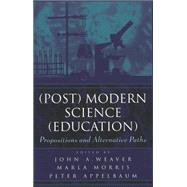 (Post) Modern Science (Education) : Propositions and Alternative Paths by Weaver, John A.; Appelbaum, Peter Michael; Morris, Marla, 9780820449104