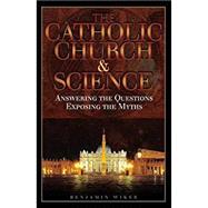 The Catholic Church and Science: Answering the Questions, Exposing the Myths by Wiker, Benjamin, Ph.D., 9780895559104