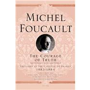 The Courage of Truth The Government of Self and Others II; Lectures at the Collège de France, 1983--1984 by Foucault, Michel; Davidson, Arnold I.; Burchell, Graham, 9781250009104