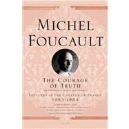 The Courage of Truth The Government of Self and Others II; Lectures at the Collge de France, 1983--1984 by Foucault, Michel; Davidson, Arnold I.; Burchell, Graham, 9781250009104