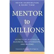 Mentor to Millions Secrets of Success in Business, Relationships, and Beyond by Harrington, Kevin; Timm, Mark, 9781401959104