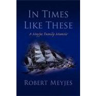 In Times Like These : A Meyjes Family Memoir by Meyjes, Robert, 9781436399104