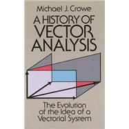 A History of Vector Analysis The Evolution of the Idea of a Vectorial System by Crowe, Michael J., 9780486679105