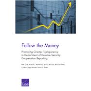 Follow the Money Promoting Greater Transparency in Department of Defense Security Cooperation Reporting by Grill, Beth; McNerney, Michael J.; Boback, Jeremy; Miles, Renanah; Clapp-Wincek, Cynthia; Thaler, David E., 9780833099105