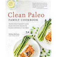 Clean Paleo Family Cookbook 100 Delicious Squeaky Clean Paleo and Keto Recipes to Please Everyone at the Table by Mccrary, Ashley, 9781592339105