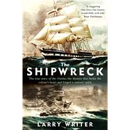 The Shipwreck The true story of the Dunbar, the disaster that broke the colony's heart and forged a nation's spirit by Writer, Larry, 9781760879105