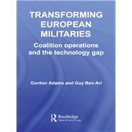 Transforming European Militaries: Coalition Operations and the Technology Gap by Adams, Gordon; Ben-ari, Guy, 9780203969106