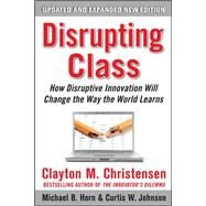 Disrupting Class, Expanded Edition: How Disruptive Innovation Will Change the Way the World Learns by Christensen, Clayton; Johnson, Curtis; Horn, Michael, 9780071749107