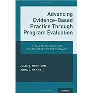 Advancing Evidence-Based Practice Through Program Evaluation A Practical Guide for School-Based Professionals by Morrison, Julie Q.; Harms, Anna L., 9780190609108