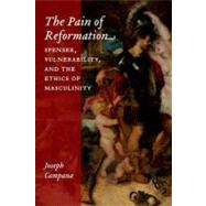 The Pain of Reformation Spenser, Vulnerability, and the Ethics of Masculinity by Campana, Joseph, 9780823239108