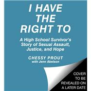 I Have the Right To A High School Survivor's Story of Sexual Assault, Justice, and Hope by Prout, Chessy; Abelson, Jenn (CON), 9781508249108