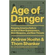 Age of Danger Keeping America Safe in an Era of New Superpowers, New Weapons, and New Threats by Hoehn, Andrew; Shanker, Thom, 9780306829109