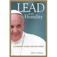 Lead with Humility: 12 Leadership Lessons from Pope Francis by Krames, Jeffrey A., 9780814449110