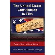 The United States Constitution in Film Part of Our National Culture by Kasper, Eric T.; Vieregge, Quentin D., 9781498549110