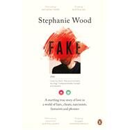 Fake A Startling True Story of Love in a World of Liars, Cheats, Narcissists, Fantasists and Phonies by Wood, Stephanie, 9781760899110