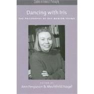 Dancing with Iris The Philosophy of Iris Marion Young by Ferguson, Ann; Nagel, Mechthild, 9780195389111