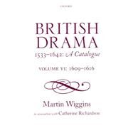 British Drama 1533-1642: A Catalogue Volume VI: 1609-1616 by Wiggins, Martin; Richardson, Catherine, 9780198739111