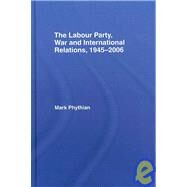 The Labour Party, War and International Relations, 1945-2006 by Phythian; Mark, 9780415399111