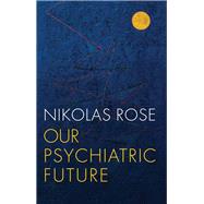 Our Psychiatric Future by Rose, Nikolas, 9780745689111