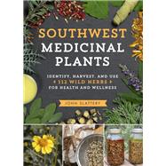 Southwest Medicinal Plants Identify, Harvest, and Use 112 Wild Herbs for Health and Wellness by Slattery, John, 9781604699111