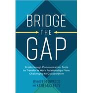 Bridge the Gap: Breakthrough Communication Tools to Transform Work Relationships From Challenging to Collaborative by Edwards, Jennifer; McCleary, Katie, 9781264269112