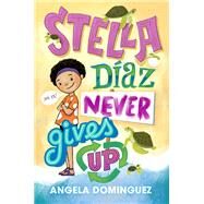 Stella Diaz Never Gives Up by Dominguez, Angela, 9781250229113