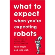 What To Expect When You're Expecting Robots The Future of Human-Robot Collaboration by Major, Laura; Shah, Julie, 9781541699113