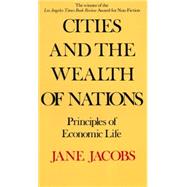 Cities and the Wealth of Nations Principles of Economic Life by Jacobs, Jane, 9780394729114